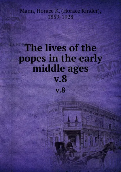 Обложка книги The lives of the popes in the early middle ages. v.8, Horace Kinder Mann