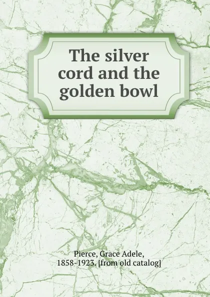 Обложка книги The silver cord and the golden bowl, Grace Adele Pierce