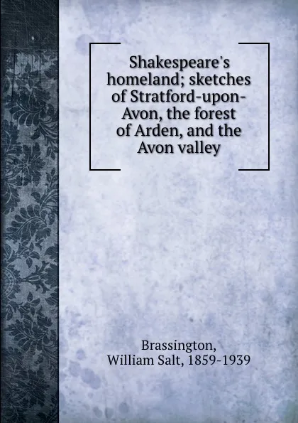 Обложка книги Shakespeare.s homeland; sketches of Stratford-upon-Avon, the forest of Arden, and the Avon valley, William Salt Brassington