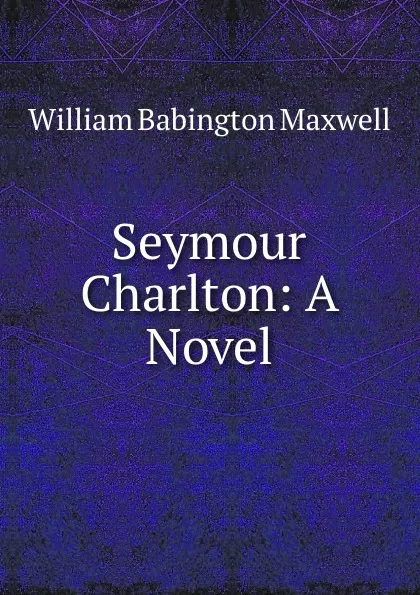 Обложка книги Seymour Charlton: A Novel, William Babington Maxwell