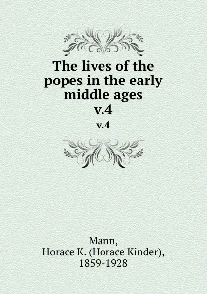Обложка книги The lives of the popes in the early middle ages. v.4, Horace Kinder Mann