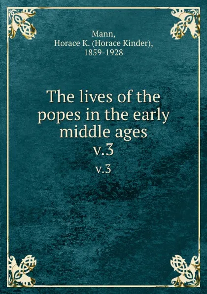 Обложка книги The lives of the popes in the early middle ages. v.3, Horace Kinder Mann