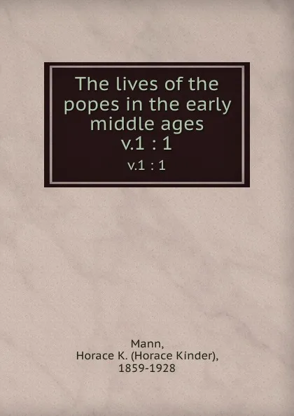 Обложка книги The lives of the popes in the early middle ages. v.1 : 1, Horace Kinder Mann
