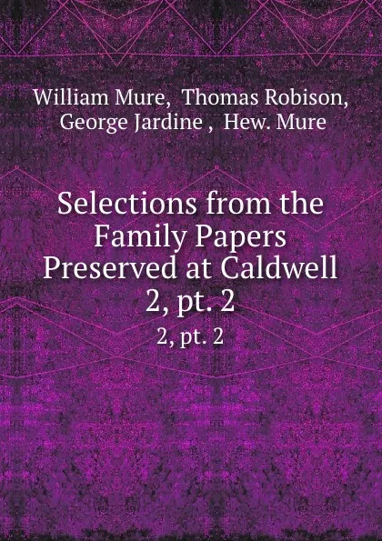 Обложка книги Selections from the Family Papers Preserved at Caldwell. 2, pt. 2, William Mure