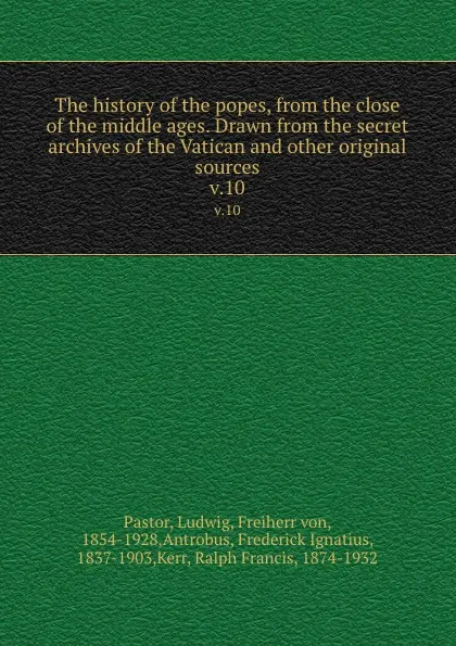 Обложка книги The history of the popes, from the close of the middle ages. Drawn from the secret archives of the Vatican and other original sources. v.10, Ludwig Pastor