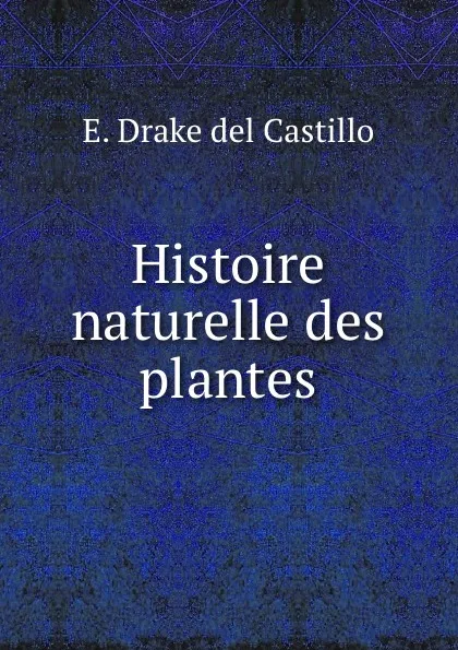 Обложка книги Histoire naturelle des plantes, E. Drake del Castillo