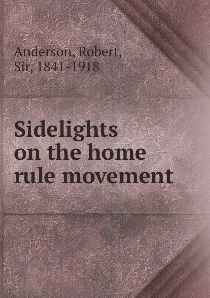 Обложка книги Sidelights on the home rule movement, Robert Anderson