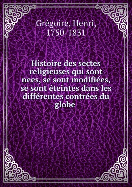 Обложка книги Histoire des sectes religieuses qui sont nees, se sont modifiees, se sont eteintes dans les differentes contrees du globe, Henri Grégoire