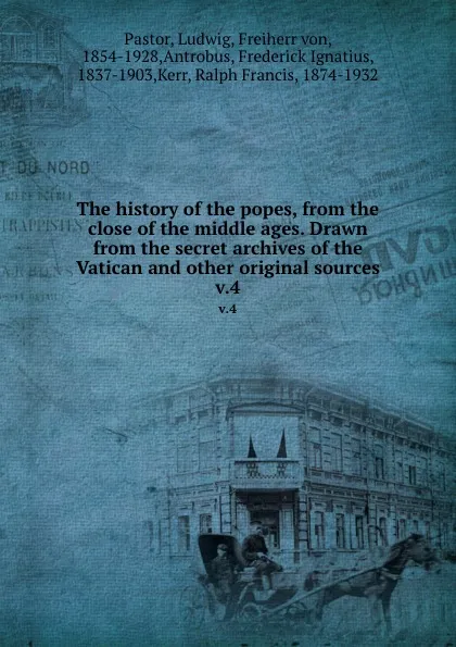 Обложка книги The history of the popes, from the close of the middle ages. Drawn from the secret archives of the Vatican and other original sources. v.4, Ludwig Pastor