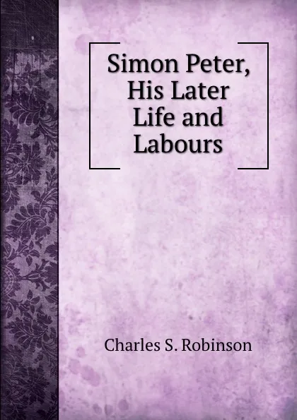 Обложка книги Simon Peter, His Later Life and Labours, Charles S. Robinson