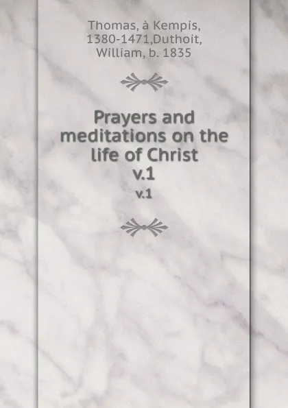 Обложка книги Prayers and meditations on the life of Christ. v.1, Thomas à Kempis