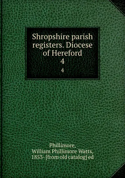 Обложка книги Shropshire parish registers. Diocese of Hereford. 4, William Phillimore Watts Phillimore