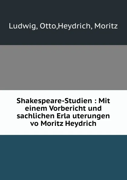 Обложка книги Shakespeare-Studien : Mit einem Vorbericht und sachlichen Erlauterungen vo Moritz Heydrich, Otto Ludwig