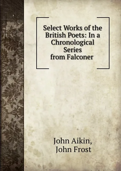 Обложка книги Select Works of the British Poets: In a Chronological Series from Falconer ., John Aikin