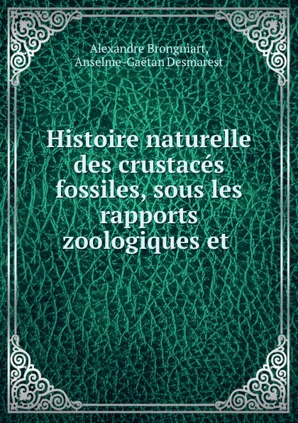 Обложка книги Histoire naturelle des crustaces fossiles, sous les rapports zoologiques et ., Alexandre Brongniart