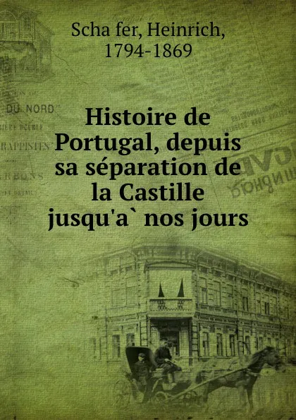 Обложка книги Histoire de Portugal, depuis sa separation de la Castille jusqu.a nos jours, Heinrich Schäfer