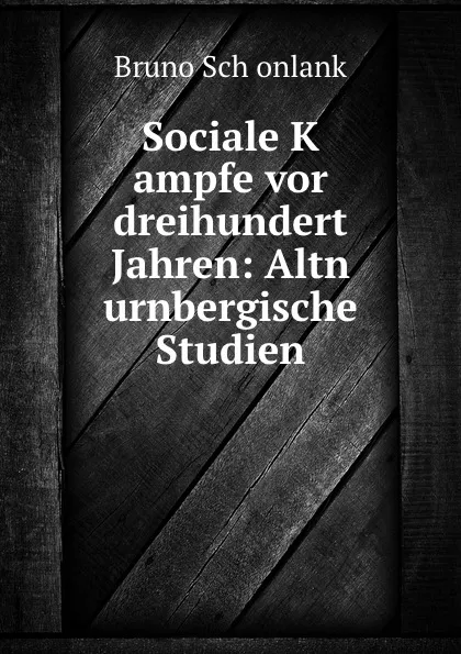 Обложка книги Sociale K   ampfe vor dreihundert Jahren: Altn   urnbergische Studien, Bruno Schonlank