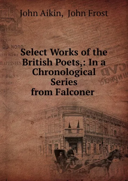 Обложка книги Select Works of the British Poets,: In a Chronological Series from Falconer ., John Aikin