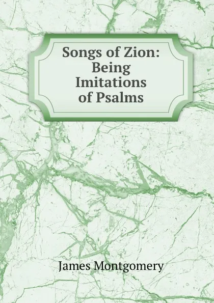 Обложка книги Songs of Zion: Being Imitations of Psalms, Montgomery James