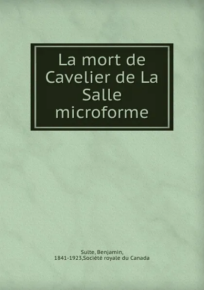 Обложка книги La mort de Cavelier de La Salle microforme, Benjamin Sulte