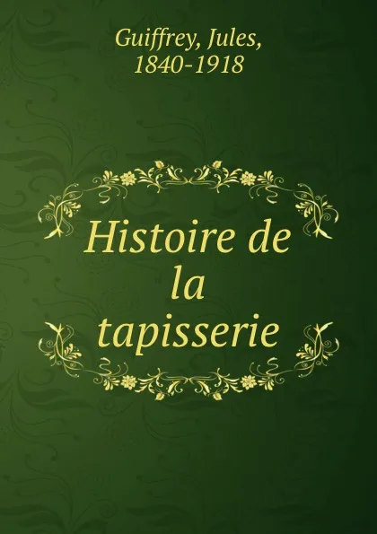 Обложка книги Histoire de la tapisserie, Jules Guiffrey