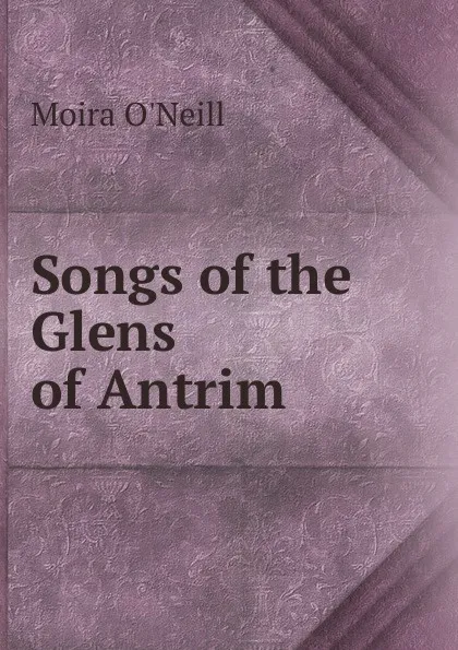 Обложка книги Songs of the Glens of Antrim, Moira O'Neill