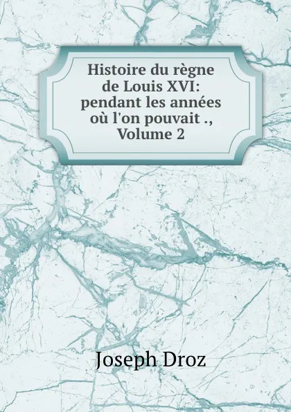 Обложка книги Histoire du regne de Louis XVI: pendant les annees ou l.on pouvait ., Volume 2, Joseph Droz