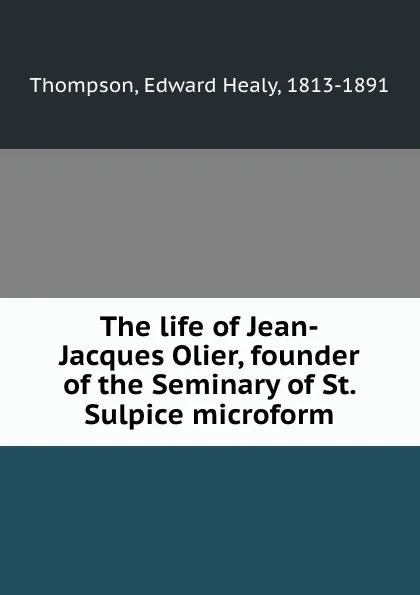 Обложка книги The life of Jean-Jacques Olier, founder of the Seminary of St. Sulpice microform, Edward Healy Thompson