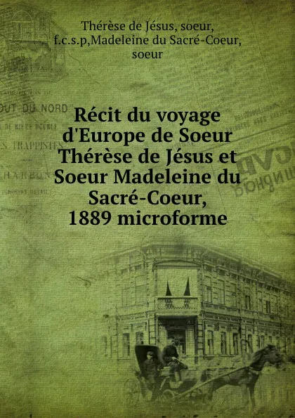 Обложка книги Recit du voyage d.Europe de Soeur Therese de Jesus et Soeur Madeleine du Sacre-Coeur, 1889 microforme, Thérèse de Jésus