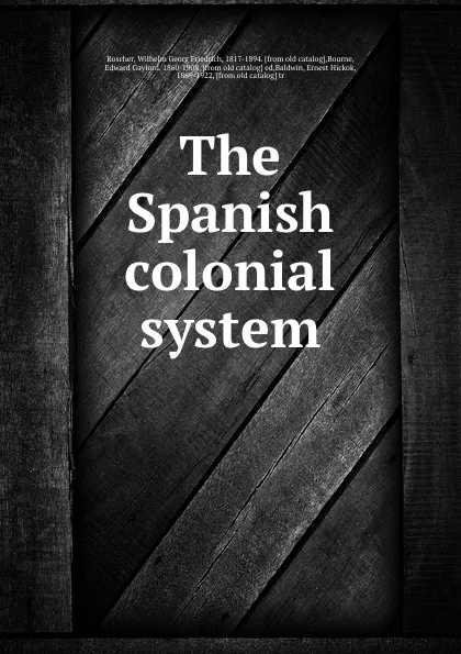 Обложка книги The Spanish colonial system, Wilhelm Georg Friedrich Roscher