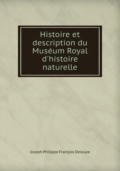 Обложка книги Histoire et description du Museum Royal d.histoire naturelle, Joseph Philippe François Deleuze