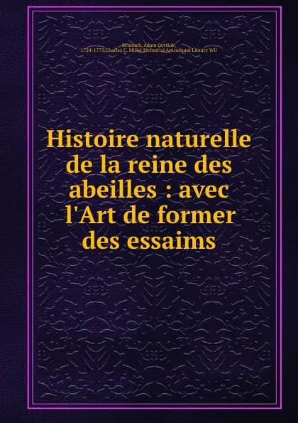 Обложка книги Histoire naturelle de la reine des abeilles : avec l.Art de former des essaims, Adam Gottlob Schirach