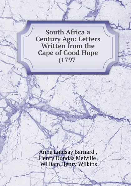 Обложка книги South Africa a Century Ago: Letters Written from the Cape of Good Hope (1797 ., Anne Lindsay Barnard