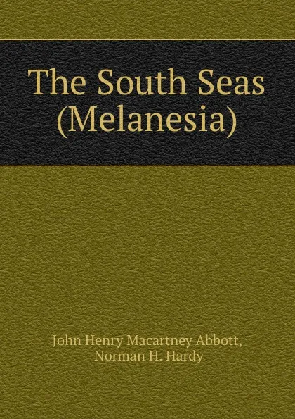 Обложка книги The South Seas (Melanesia), John Henry Macartney Abbott