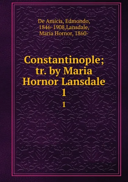 Обложка книги Constantinople; tr. by Maria Hornor Lansdale. 1, Edmondo de Amicis