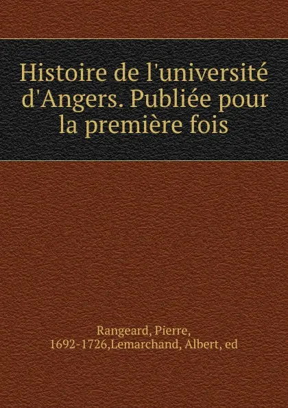 Обложка книги Histoire de l.universite d.Angers. Publiee pour la premiere fois, Pierre Rangeard