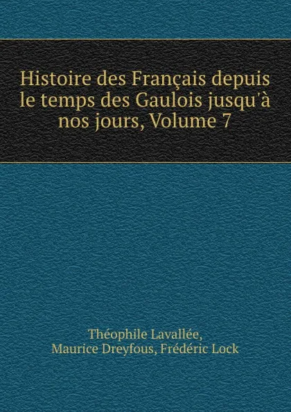 Обложка книги Histoire des Francais depuis le temps des Gaulois jusqu.a nos jours, Volume 7, Théophile Lavallée