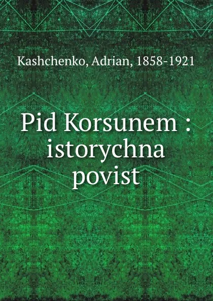 Обложка книги Pid Korsunem : istorychna povist, Adrian Kashchenko