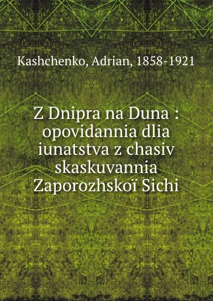 Обложка книги Z Dnipra na Duna : opovidannia dlia iunatstva z chasiv skaskuvannia Zaporozhskoi Sichi., Adrian Kashchenko