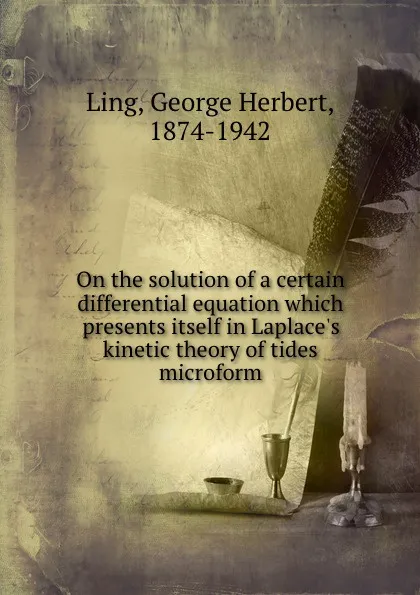 Обложка книги On the solution of a certain differential equation which presents itself in Laplace.s kinetic theory of tides microform, George Herbert Ling