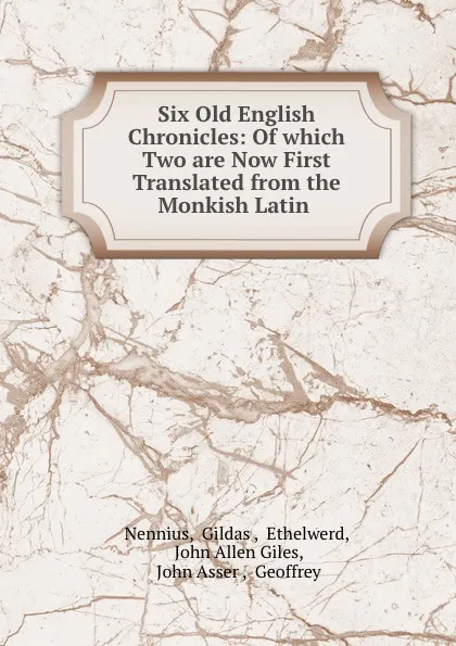 Обложка книги Six Old English Chronicles: Of which Two are Now First Translated from the Monkish Latin ., Gildas Nennius