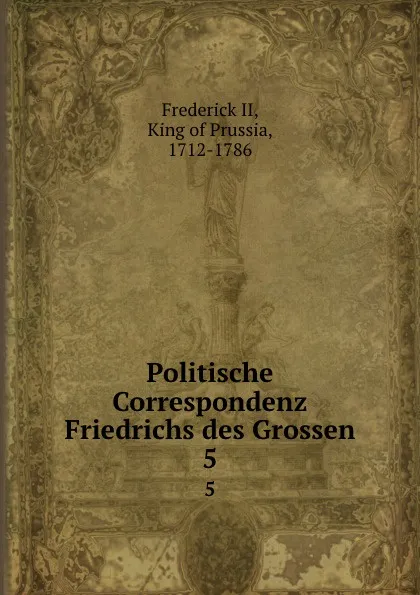 Обложка книги Politische Correspondenz Friedrichs des Grossen. 5, Frederick II