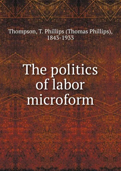 Обложка книги The politics of labor microform, Thomas Phillips Thompson