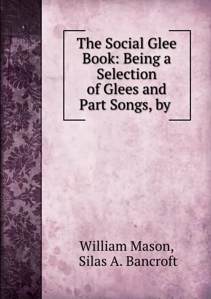 Обложка книги The Social Glee Book: Being a Selection of Glees and Part Songs, by ., William Mason