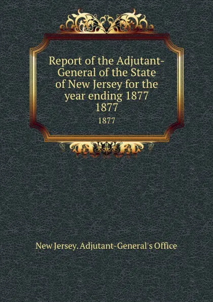 Обложка книги Report of the Adjutant-General of the State of New Jersey for the year ending 1877. 1877, New Jersey. Adjutant-General's Office