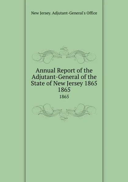 Обложка книги Annual Report of the Adjutant-General of the State of New Jersey 1865. 1865, New Jersey. Adjutant-General's Office