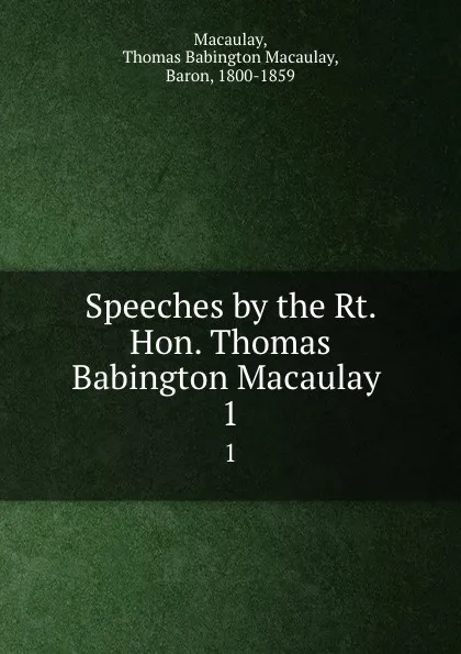 Обложка книги Speeches by the Rt. Hon. Thomas Babington Macaulay . 1, Thomas Babington Macaulay Macaulay