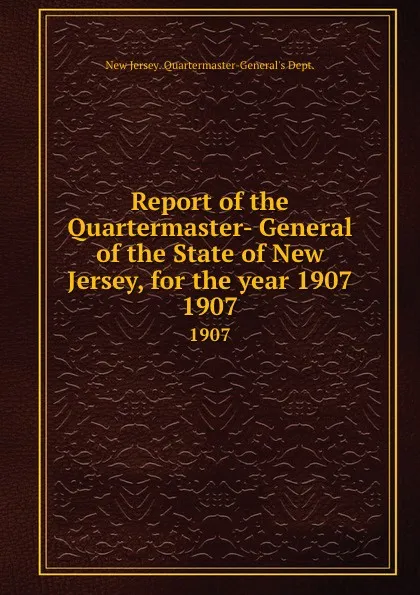 Обложка книги Report of the Quartermaster- General of the State of New Jersey, for the year 1907. 1907, New Jersey Quartermaster-General's Dept