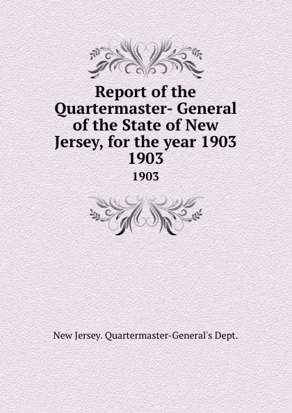 Обложка книги Report of the Quartermaster- General of the State of New Jersey, for the year 1903. 1903, New Jersey Quartermaster-General's Dept