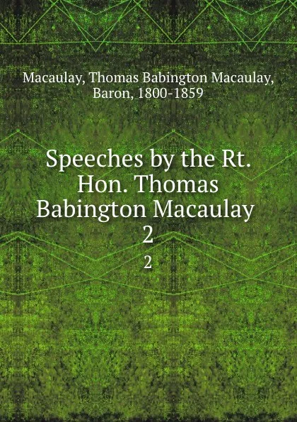 Обложка книги Speeches by the Rt. Hon. Thomas Babington Macaulay . 2, Thomas Babington Macaulay Macaulay